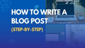 Read more about the article How to Write a Blog Post (Step-By-Step)